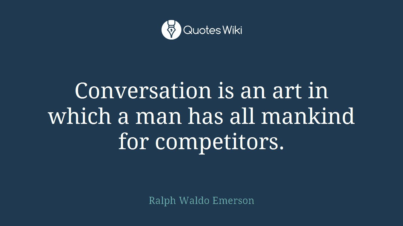 Conversation is an art in which a man has all mankind for competitors.