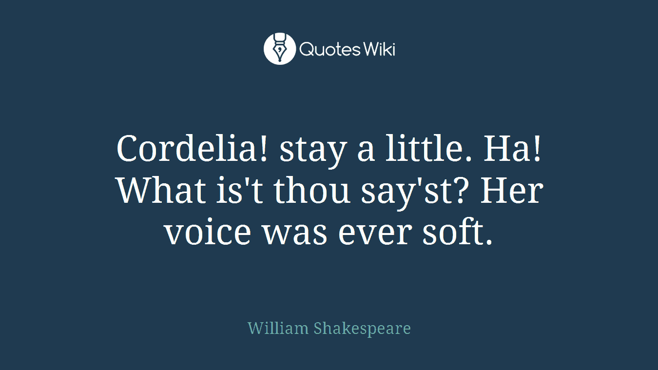 Cordelia! stay a little. Ha! What is't thou say'st? Her voice was ever soft.