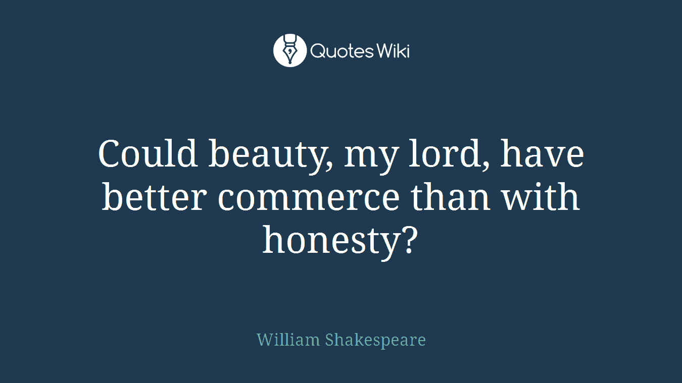 Could beauty, my lord, have better commerce than with honesty?