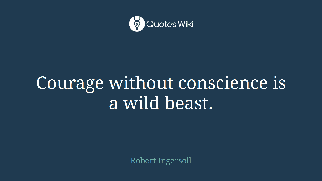 Courage without conscience is a wild beast.