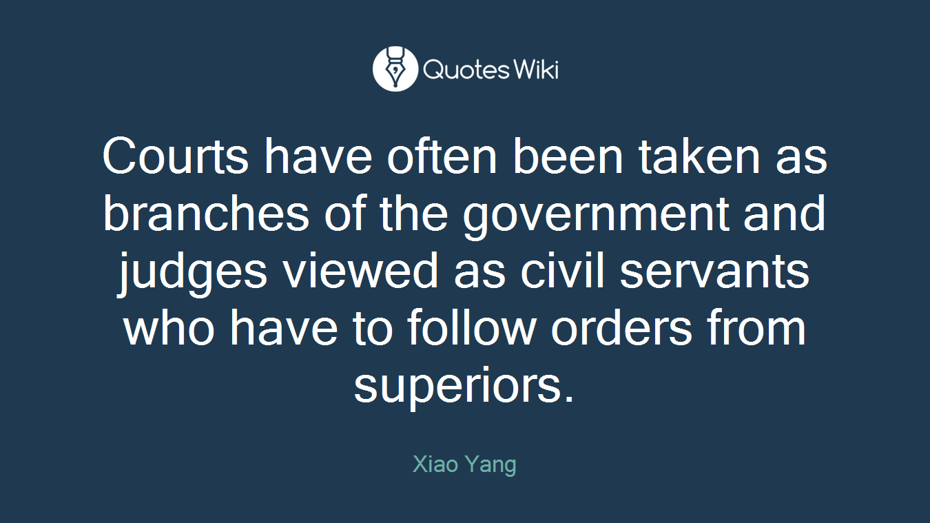 Courts have often been taken as branches of the government and judges viewed as civil servants who have to follow orders from superiors.