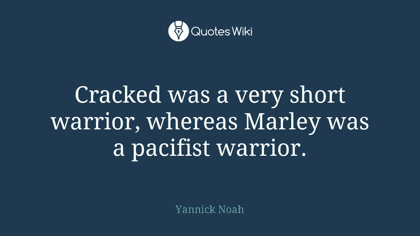 Cracked was a very short warrior, whereas Marley was a pacifist warrior.