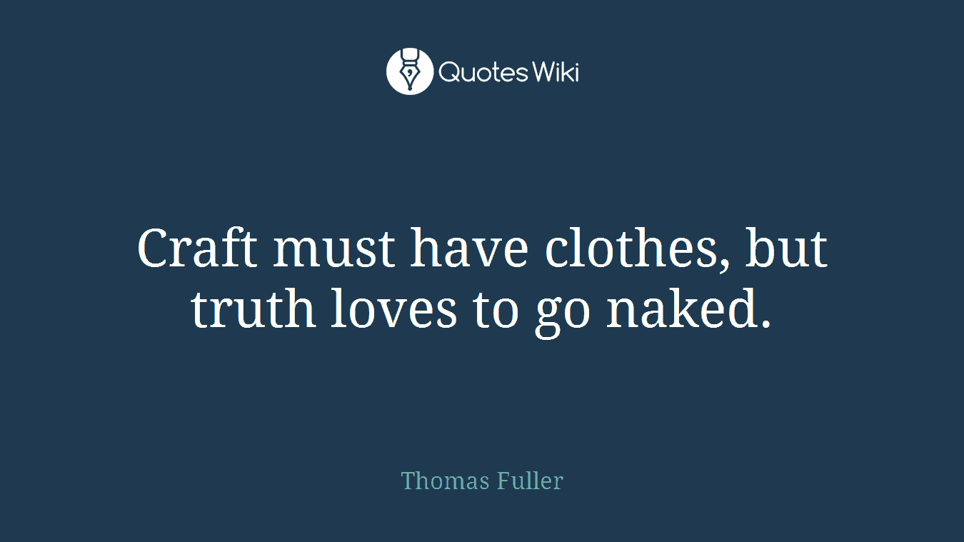 Craft must have clothes, but truth loves to go naked.