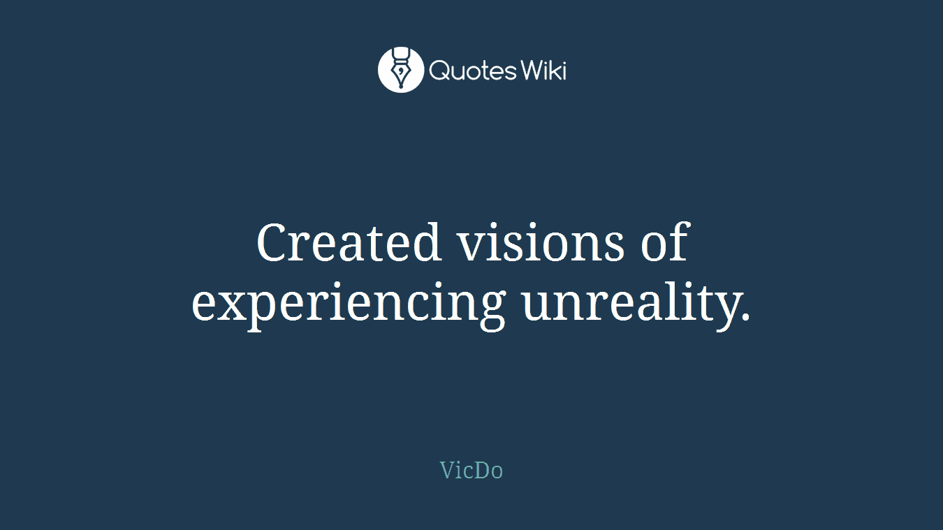 Created visions of experiencing unreality.