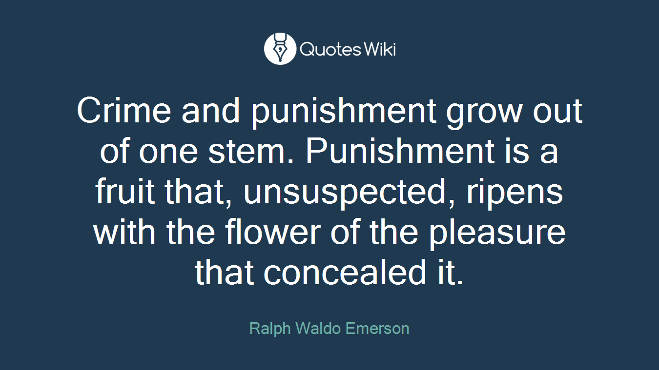 Crime and punishment grow out of one stem. Punishment is a fruit that, unsuspected, ripens with the flower of the pleasure that concealed it.