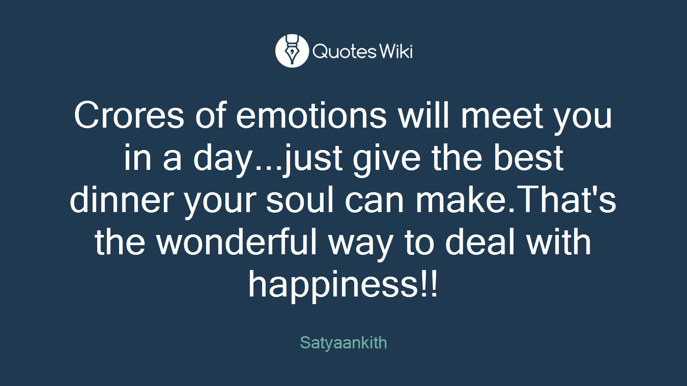 Crores of emotions will meet you in a day...just give the best dinner your soul can make.That's the wonderful way to deal with happiness!!