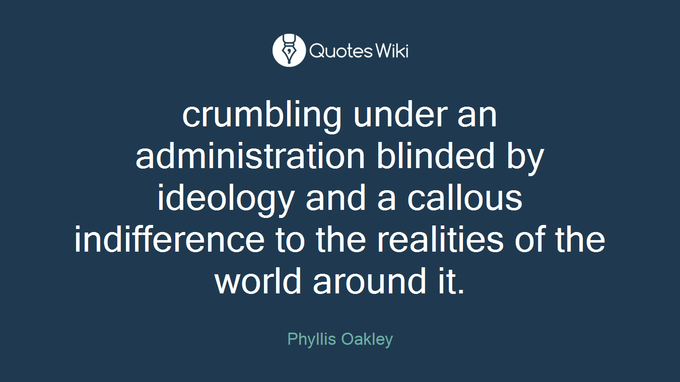 crumbling under an administration blinded by ideology and a callous indifference to the realities of the world around it.