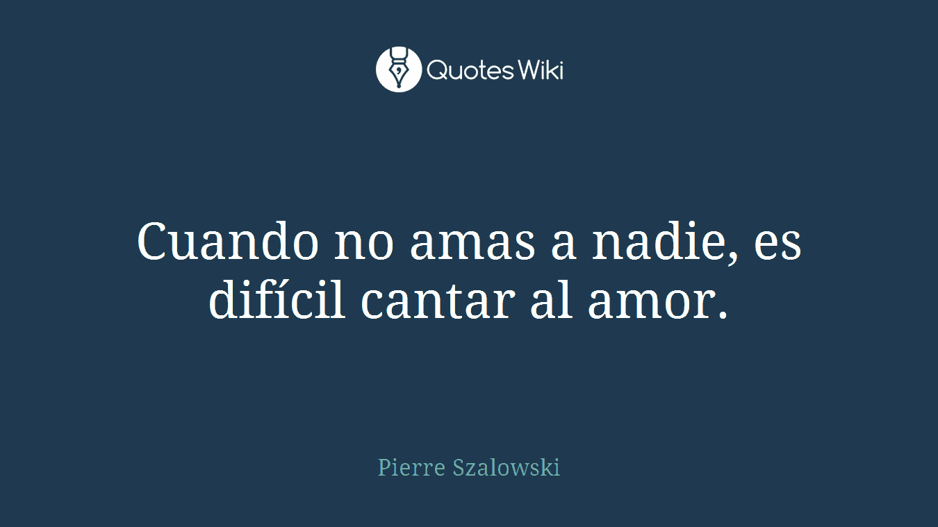 Cuando no amas a nadie, es difícil cantar al amor.
