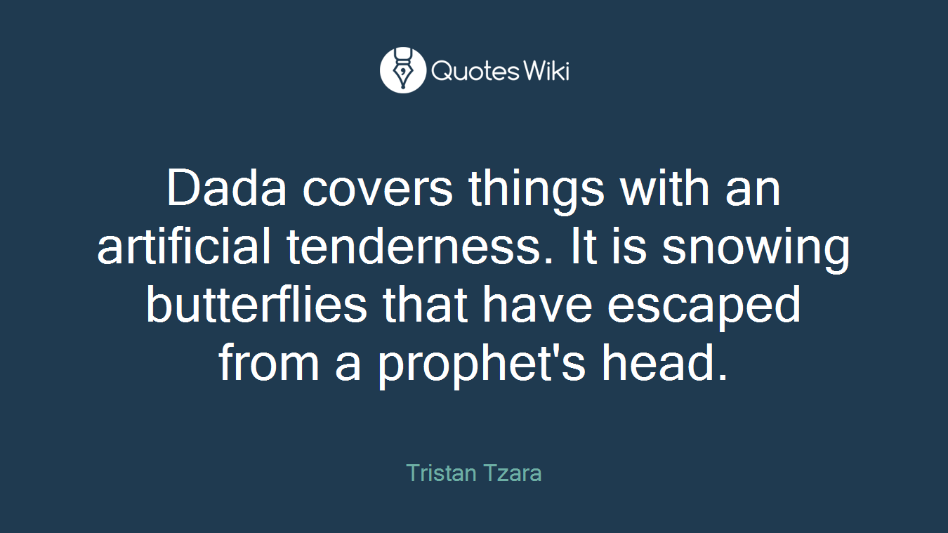 Dada covers things with an artificial tenderness. It is snowing butterflies that have escaped from a prophet's head.