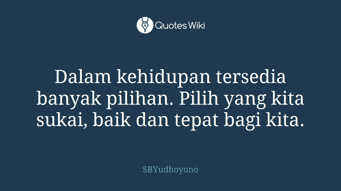 Dalam kehidupan tersedia banyak pilihan. Pilih yang kita sukai, baik dan tepat bagi kita.