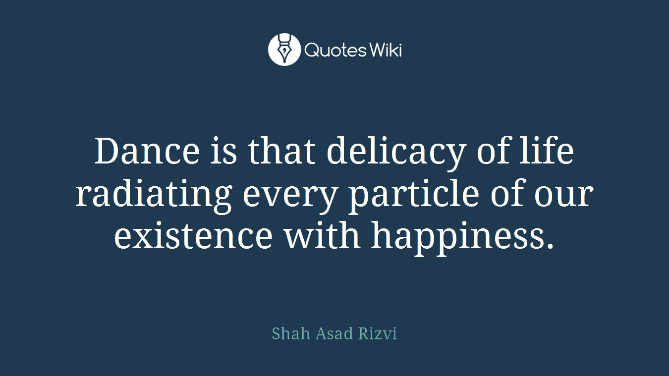 Dance is that delicacy of life radiating every particle of our existence with happiness.