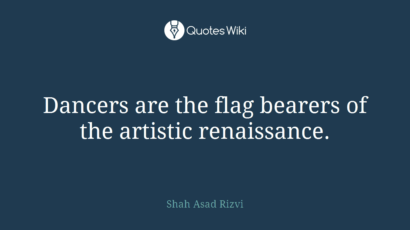 Dancers are the flag bearers of the artistic renaissance.