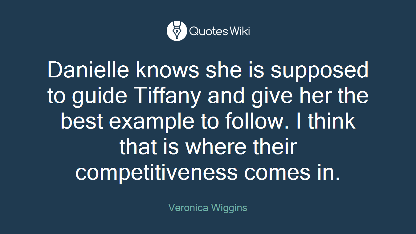 Danielle knows she is supposed to guide Tiffany and give her the best example to follow. I think that is where their competitiveness comes in.