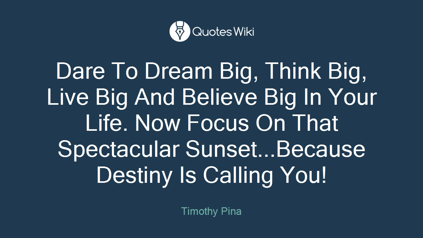 Dare To Dream Big, Think Big, Live Big And Believe Big In Your Life. Now Focus On That Spectacular Sunset...Because Destiny Is Calling You!
