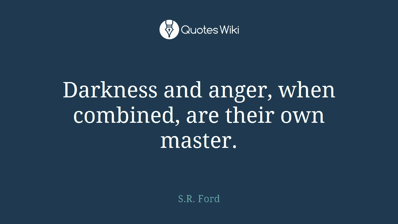 Darkness and anger, when combined, are their own master.