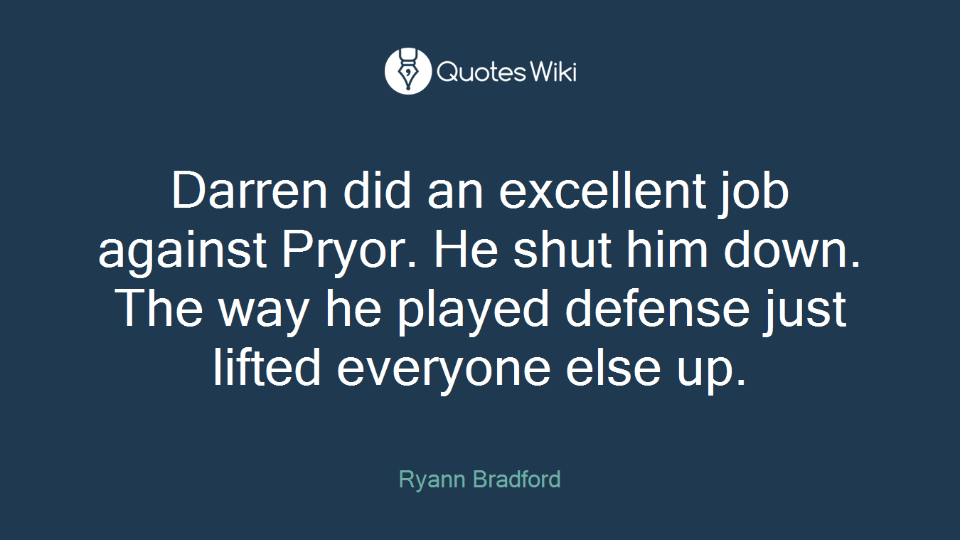 Darren did an excellent job against Pryor. He shut him down. The way he played defense just lifted everyone else up.