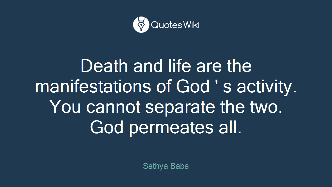 Death and life are the manifestations of God ' s activity. You cannot separate the two. God permeates all.