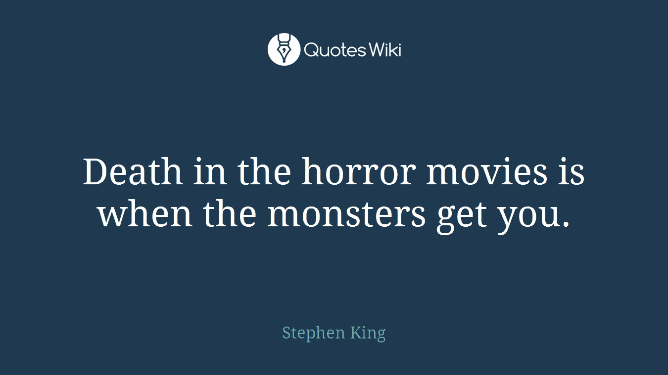 Death in the horror movies is when the monsters get you.