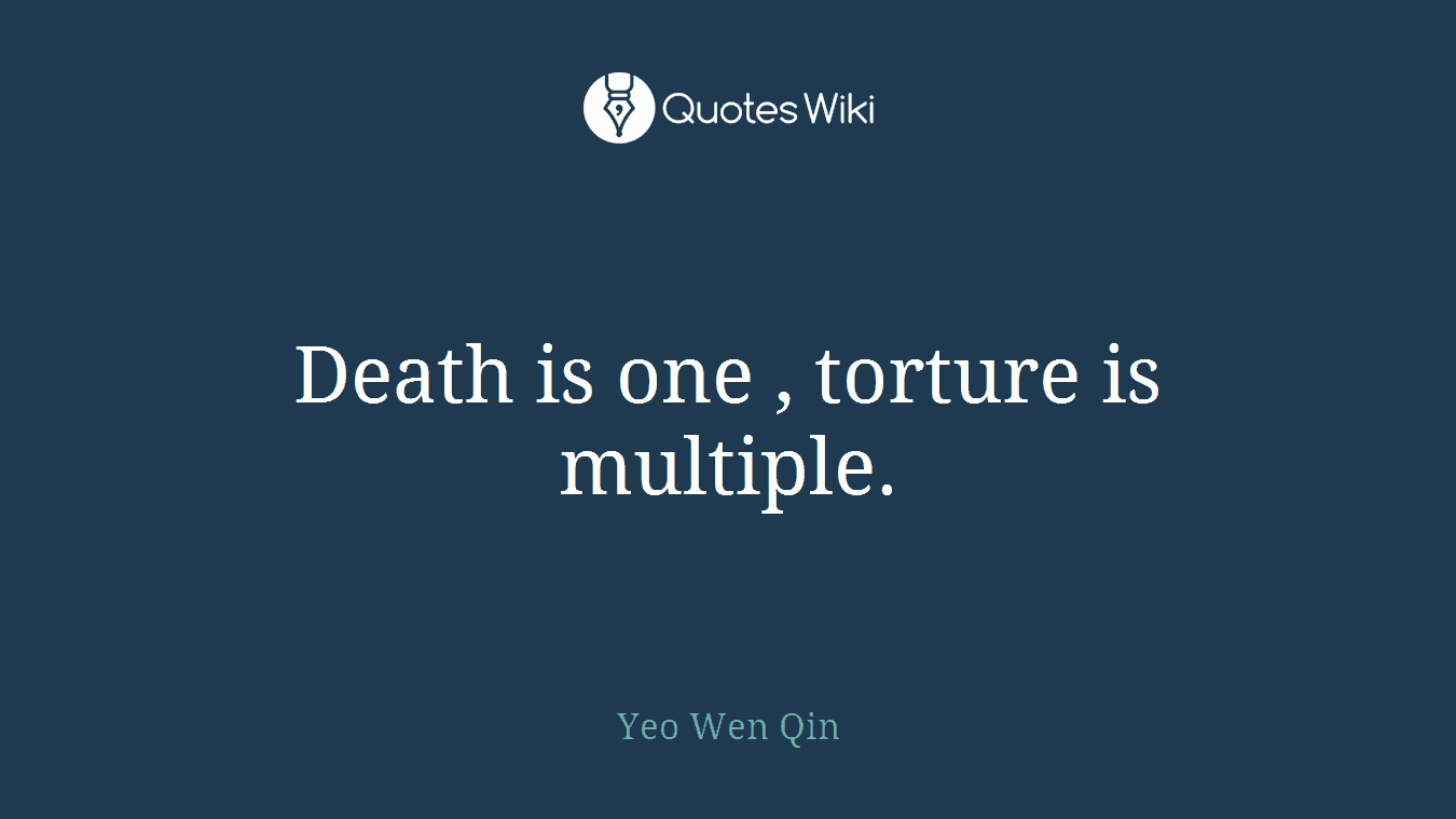Death is one , torture is multiple.