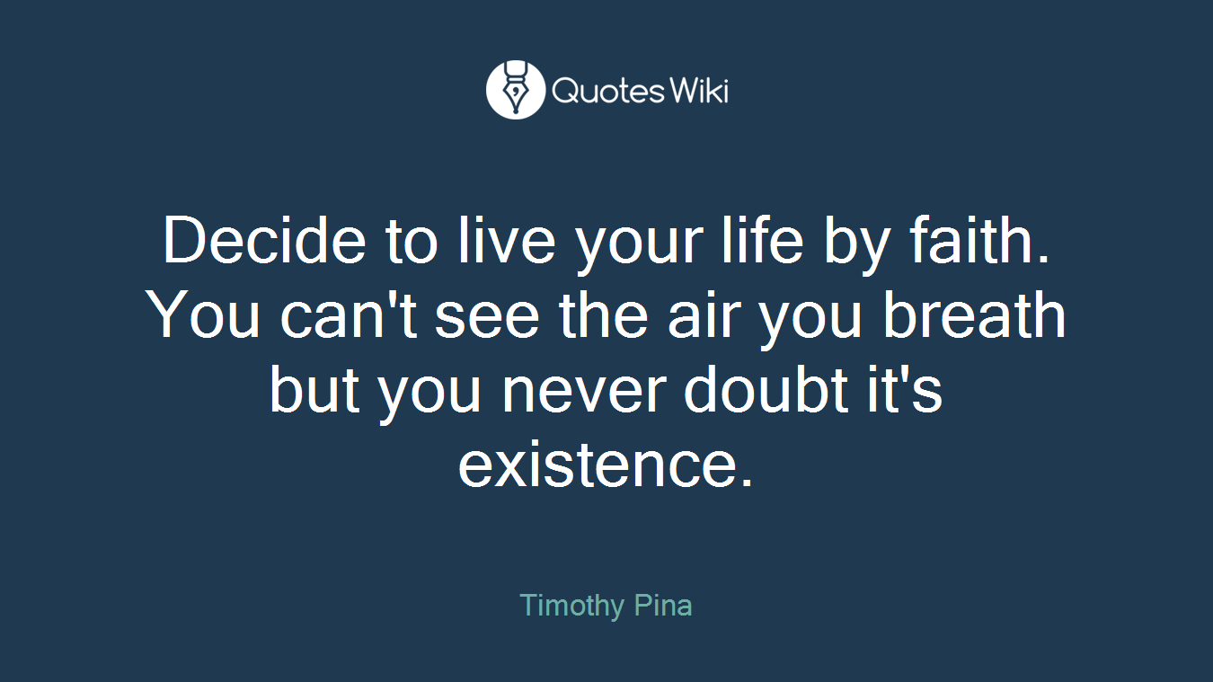 Decide to live your life by faith. You can't see the air you breath but you never doubt it's existence.