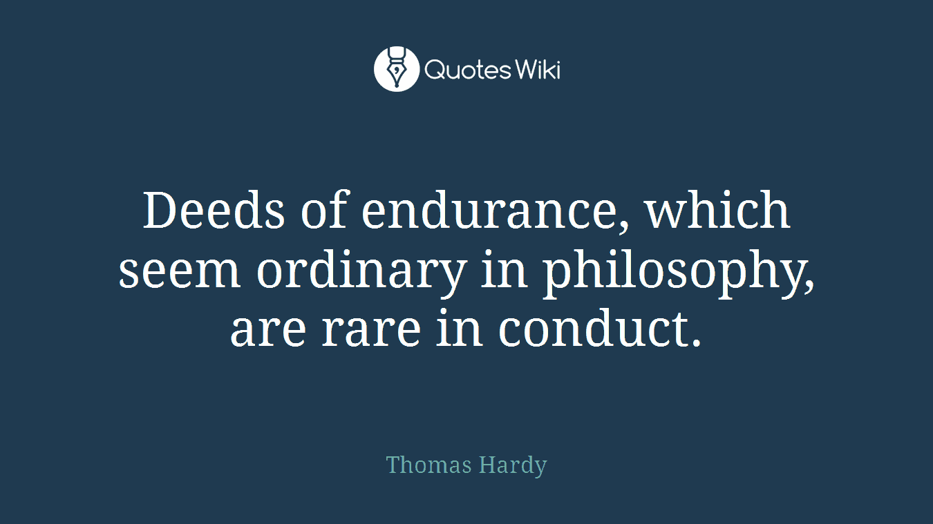 Deeds of endurance, which seem ordinary in philosophy, are rare in conduct.