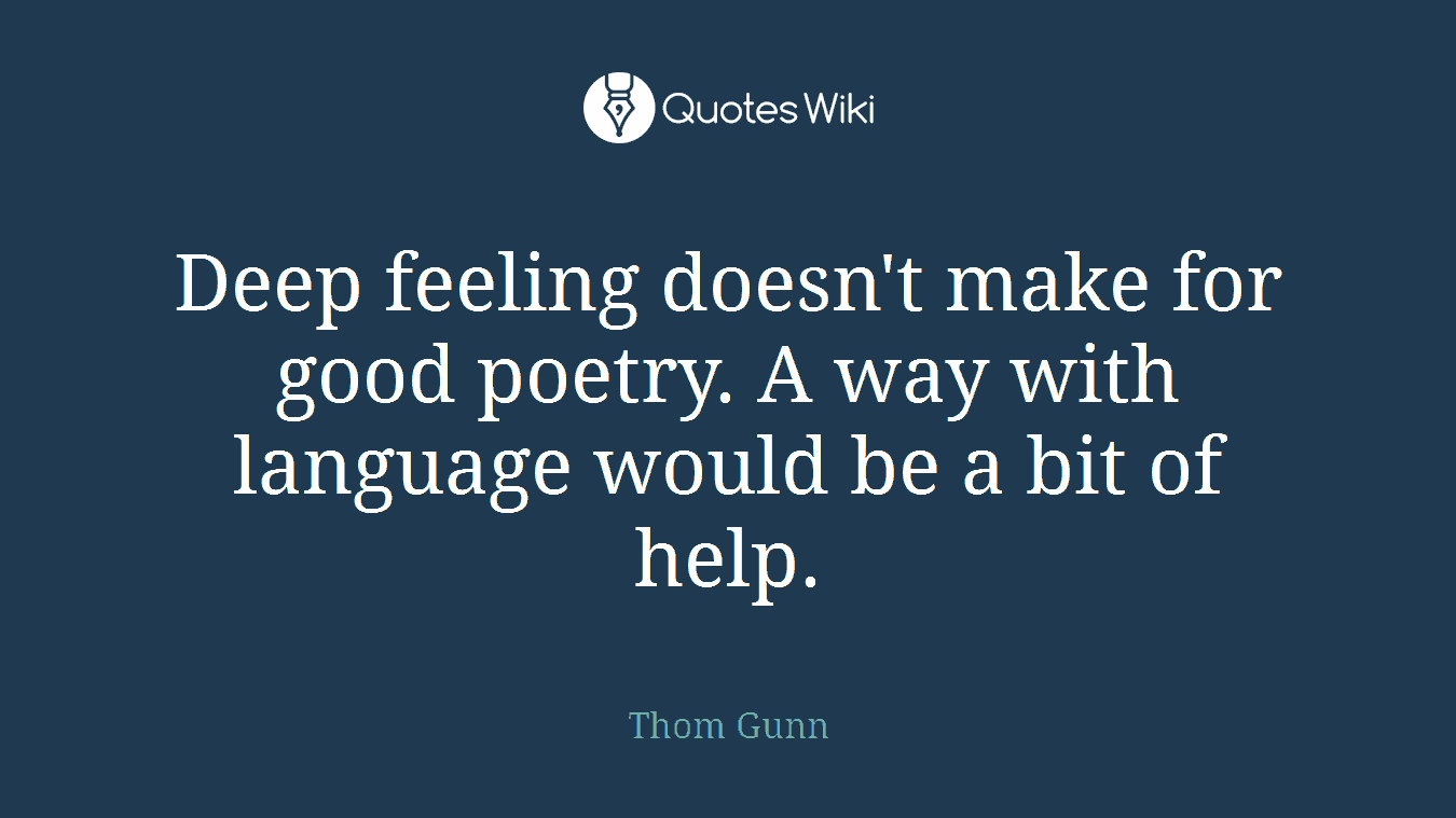Deep feeling doesn't make for good poetry. A way with language would be a bit of help.