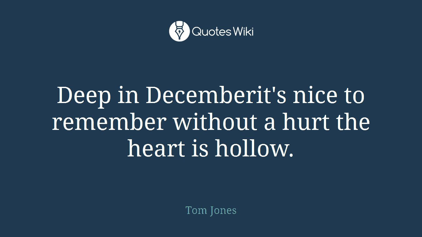 Deep in Decemberit's nice to remember without a hurt the heart is hollow.