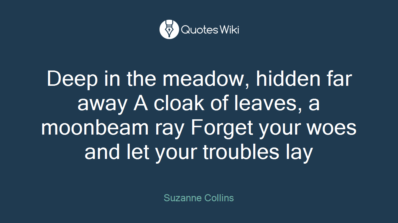 Deep in the meadow, hidden far away A cloak of leaves, a moonbeam ray Forget your woes and let your troubles lay