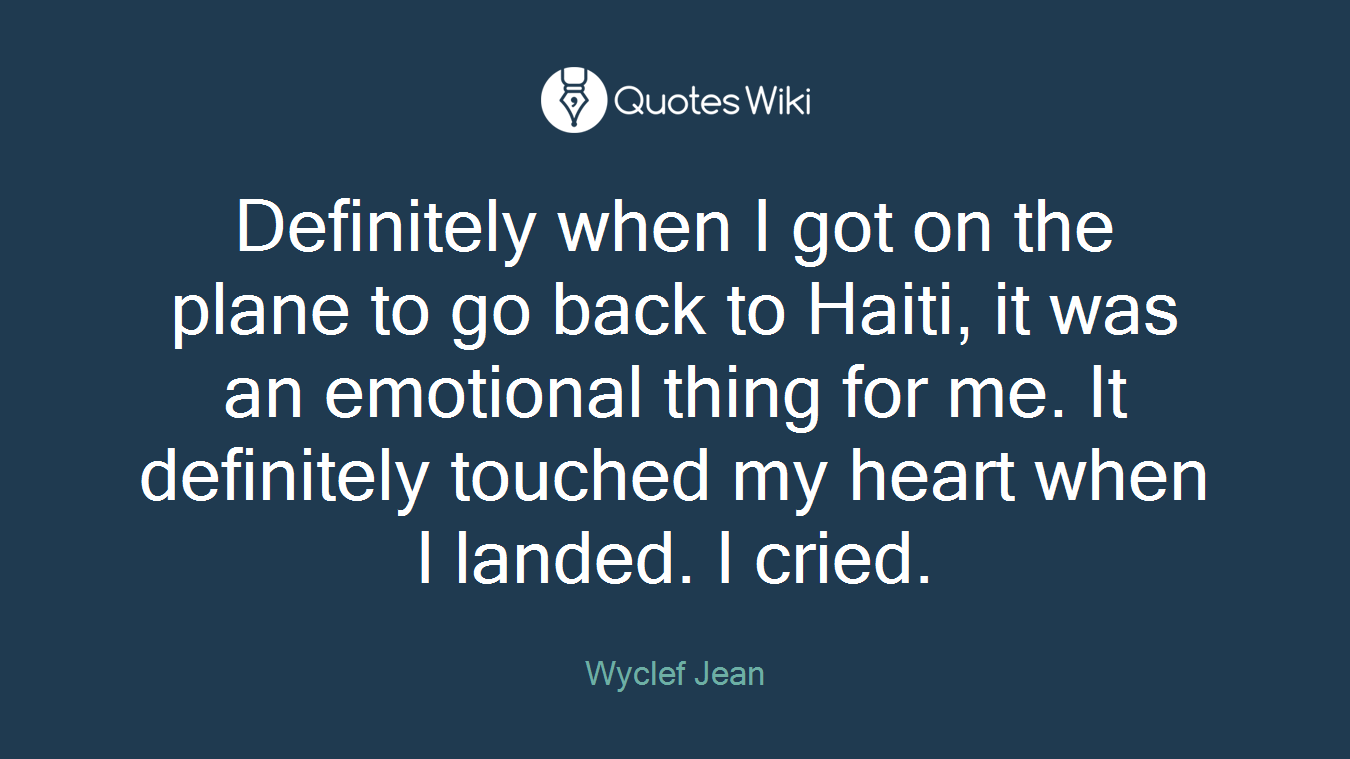 Definitely when I got on the plane to go back to Haiti, it was an emotional thing for me. It definitely touched my heart when I landed. I cried.