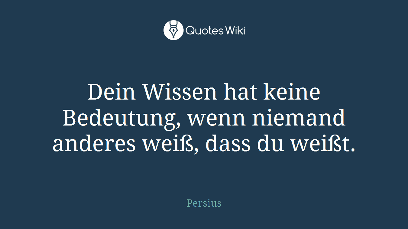 Dein Wissen hat keine Bedeutung, wenn niemand anderes weiß, dass du weißt.