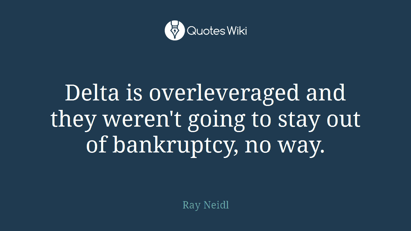 Delta is overleveraged and they weren't going to stay out of bankruptcy, no way.
