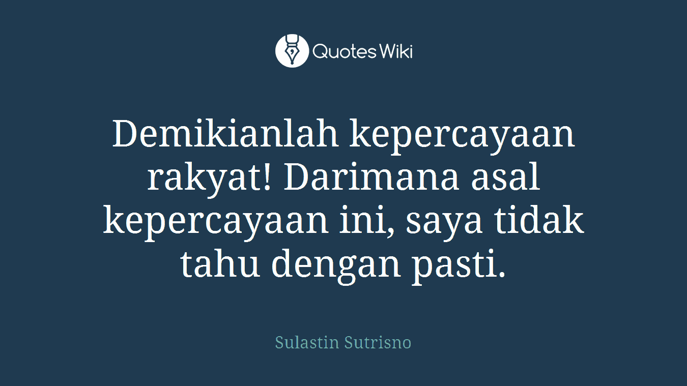 Demikianlah kepercayaan rakyat! Darimana asal kepercayaan ini, saya tidak tahu dengan pasti.