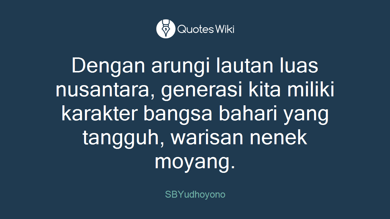 Dengan arungi lautan luas nusantara, generasi kita miliki karakter bangsa bahari yang tangguh, warisan nenek moyang.