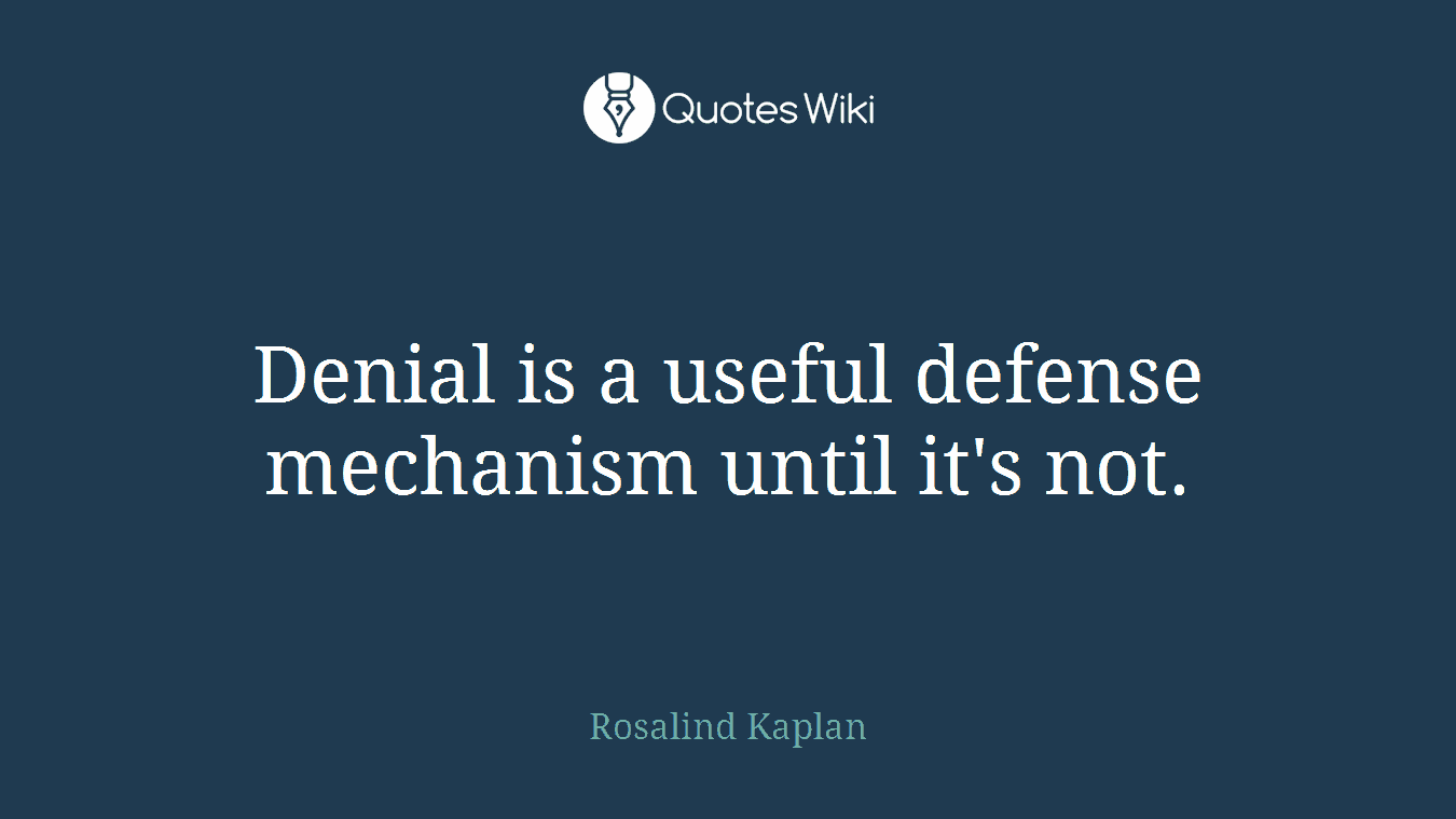 Denial is a useful defense mechanism until it's not.