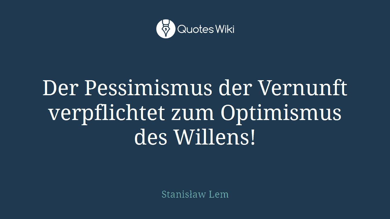 Der Pessimismus der Vernunft verpflichtet zum Optimismus des Willens!