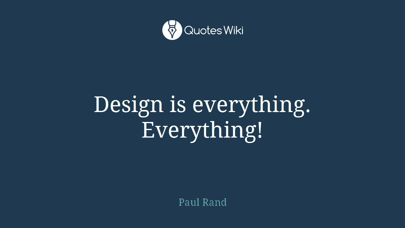 Design is everything. Everything!