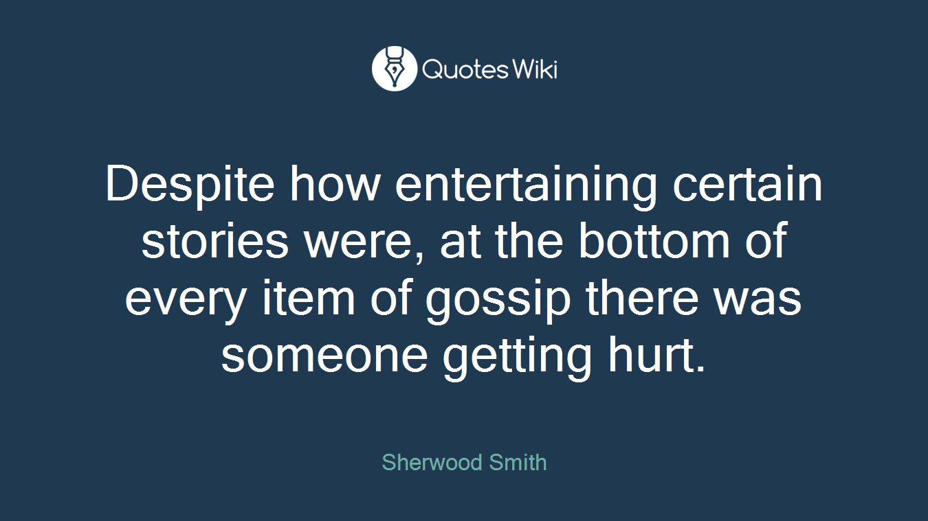 Despite how entertaining certain stories were, at the bottom of every item of gossip there was someone getting hurt.