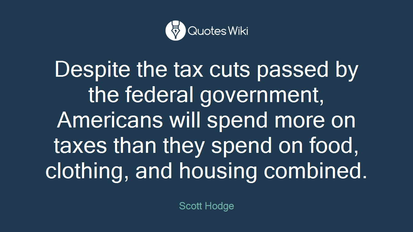 Despite the tax cuts passed by the federal government, Americans will spend more on taxes than they spend on food, clothing, and housing combined.