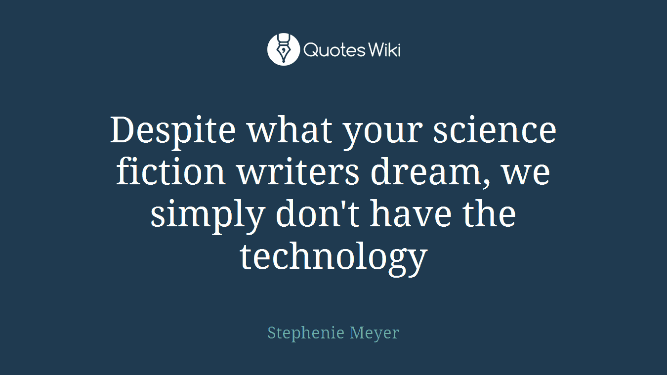 Despite what your science fiction writers dream, we simply don't have the technology