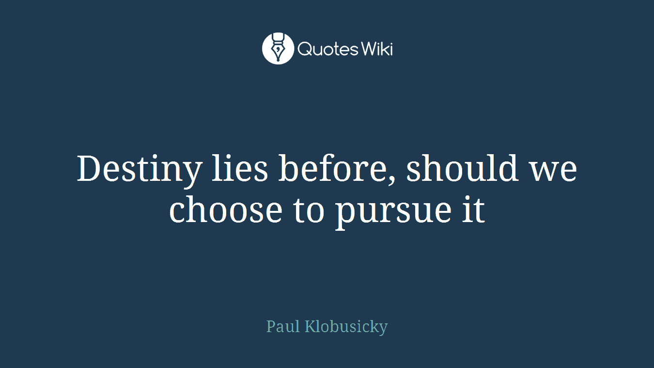 Destiny lies before, should we choose to pursue it