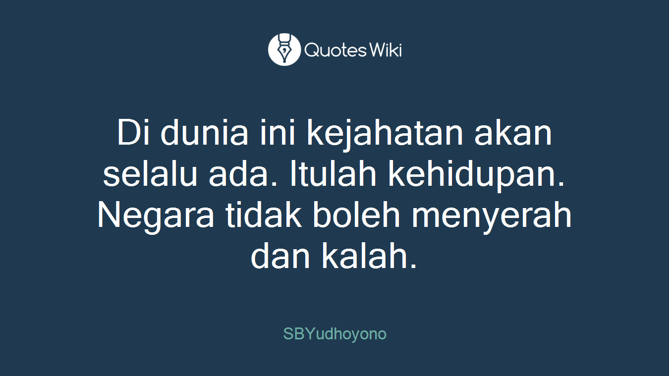 Di dunia ini kejahatan akan selalu ada. Itulah kehidupan. Negara tidak boleh menyerah dan kalah.