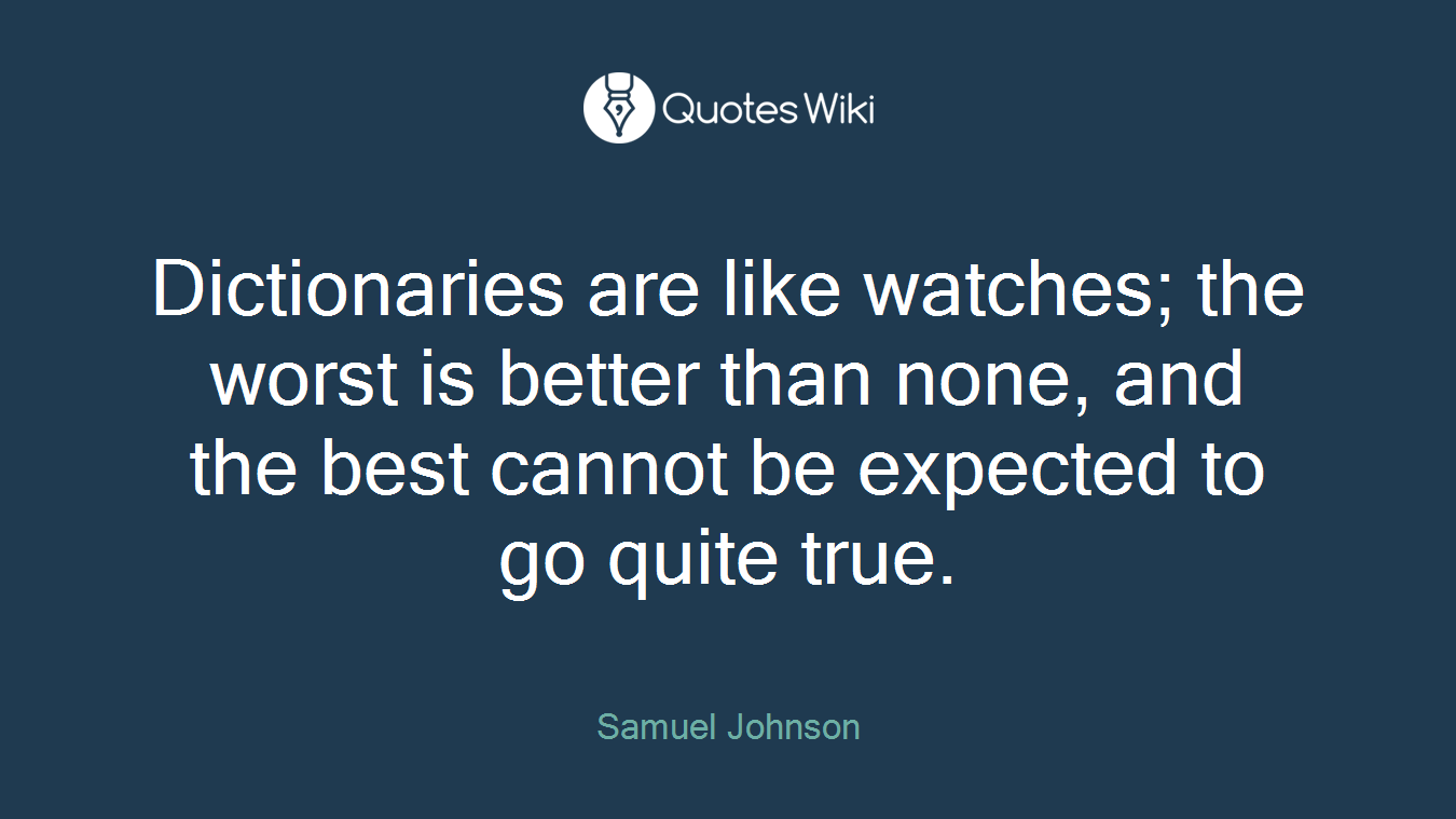 Dictionaries are like watches; the worst is better than none, and the best cannot be expected to go quite true.