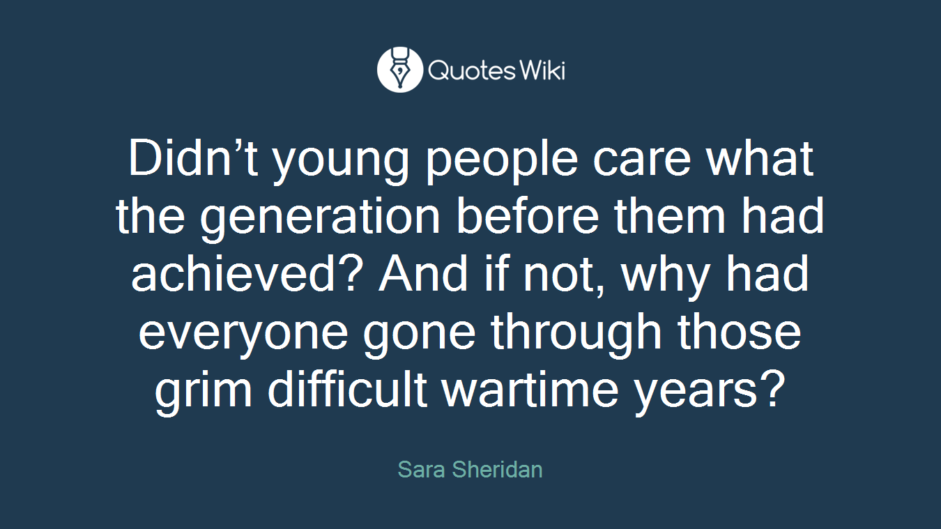 Didn’t young people care what the generation before them had achieved? And if not, why had everyone gone through those grim difficult wartime years?