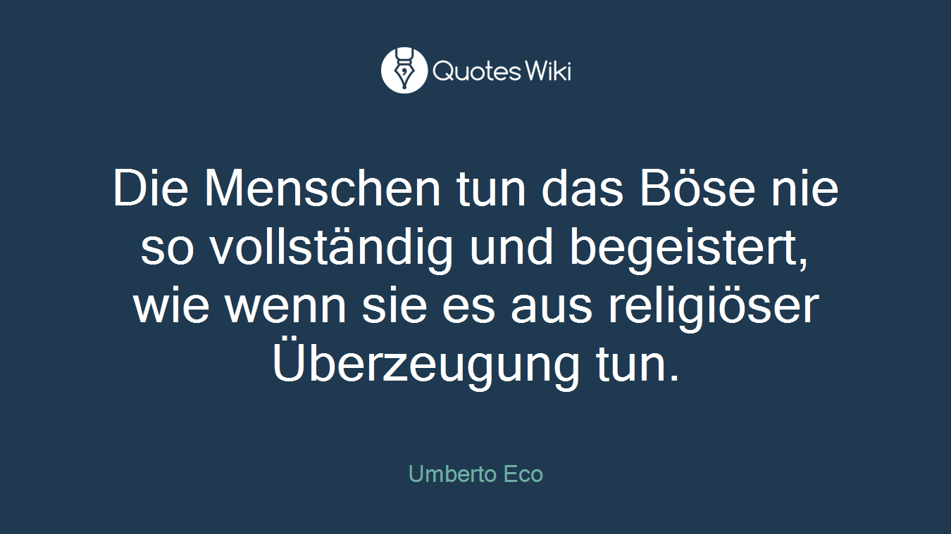 Die Menschen tun das Böse nie so vollständig und begeistert, wie wenn sie es aus religiöser Überzeugung tun.