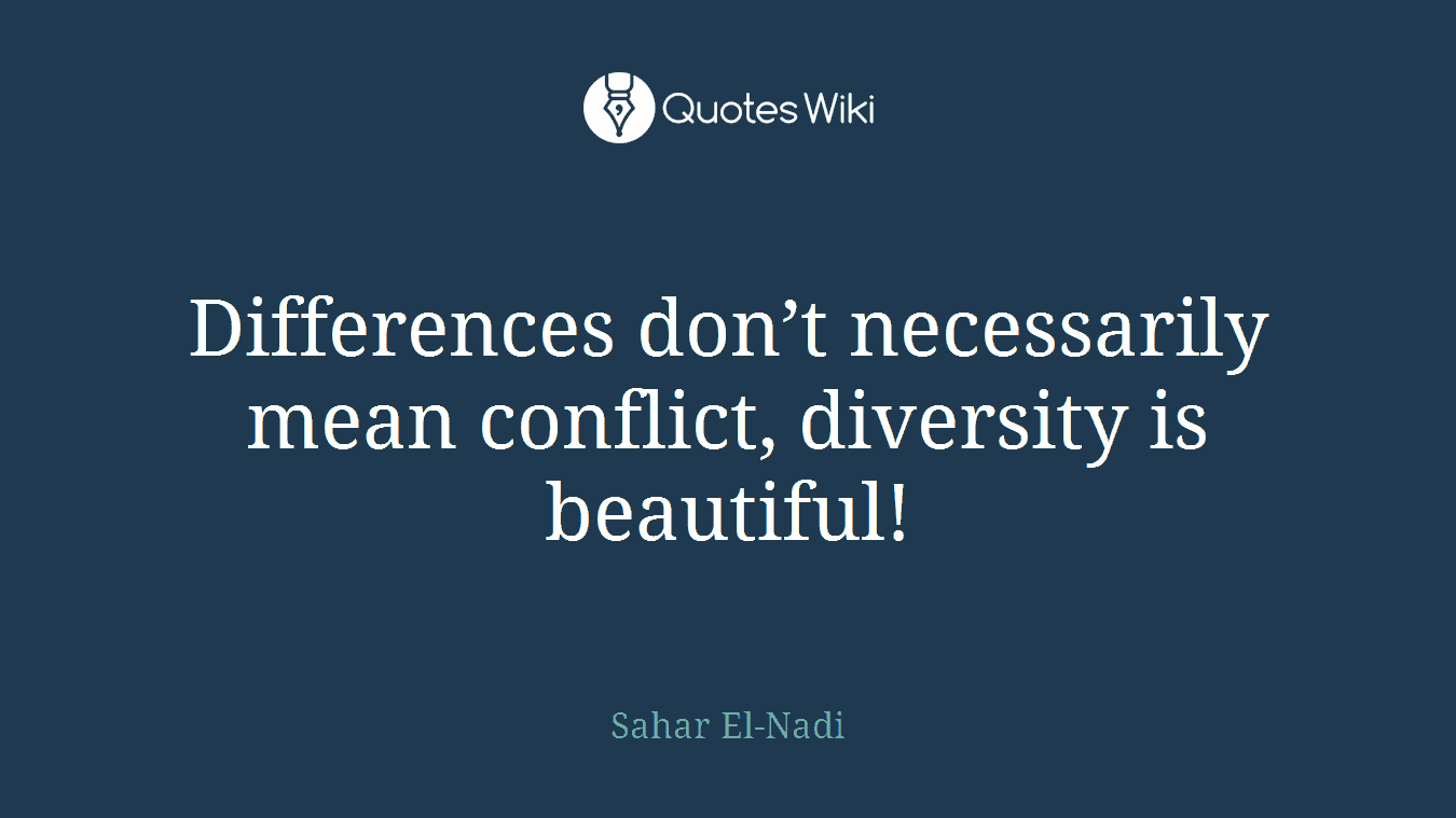 Differences don’t necessarily mean conflict, diversity is beautiful!