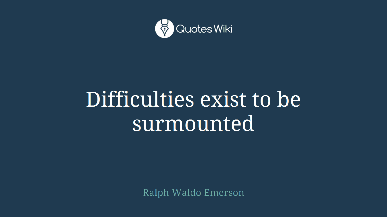 Difficulties exist to be surmounted