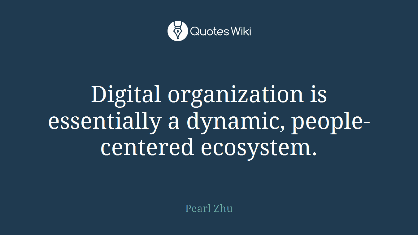 Digital organization is essentially a dynamic, people-centered ecosystem.