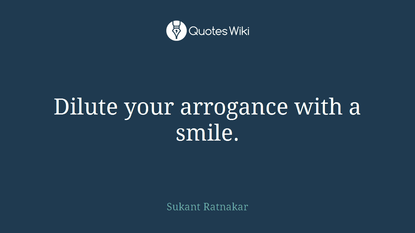 Dilute your arrogance with a smile.