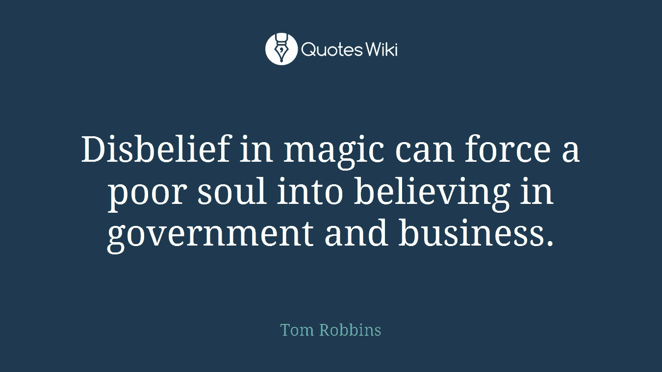 Disbelief in magic can force a poor soul into believing in government and business.