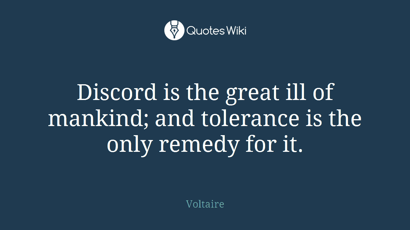 Discord is the great ill of mankind; and tolerance is the only remedy for it.
